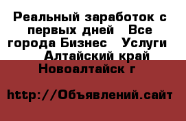 Реальный заработок с первых дней - Все города Бизнес » Услуги   . Алтайский край,Новоалтайск г.